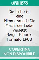 Die Liebe ist eine HimmelsmachtDie Macht der Liebe versetzt Berge. E-book. Formato EPUB ebook