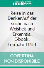 Reise in das DenkenAuf der suche nach Weisheit und Erkenntis. E-book. Formato EPUB ebook