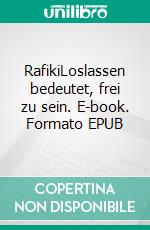 RafikiLoslassen bedeutet, frei zu sein. E-book. Formato EPUB ebook