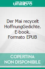 Der Mai recycelt HoffnungGedichte. E-book. Formato EPUB ebook