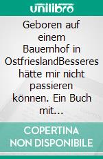 Geboren auf einem Bauernhof in OstfrieslandBesseres hätte mir nicht passieren können. Ein Buch mit Geschichten, kein Geschichtsbuch. E-book. Formato EPUB ebook