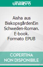 Aisha aus BiskopsgårdenEin Schweden-Roman. E-book. Formato EPUB ebook