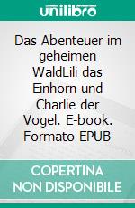 Das Abenteuer im geheimen WaldLili das Einhorn und Charlie der Vogel. E-book. Formato EPUB ebook