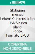 Stationen meines LebensKrankenstation USA Sibirien Irland. E-book. Formato EPUB ebook