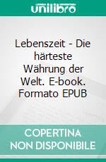 Lebenszeit - Die härteste Währung der Welt. E-book. Formato EPUB ebook