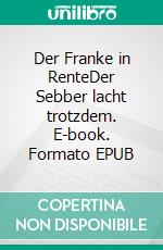 Der Franke in RenteDer Sebber lacht trotzdem. E-book. Formato EPUB ebook