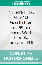 Das Glück des Pilzes100 Geschichten aus 99 und einem Wort. E-book. Formato EPUB ebook