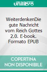 WeiterdenkenDie gute Nachricht vom Reich Gottes 2.0. E-book. Formato EPUB ebook