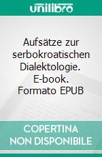 Aufsätze zur serbokroatischen Dialektologie. E-book. Formato EPUB ebook