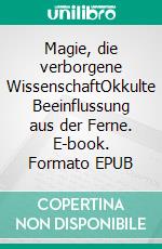 Magie, die verborgene WissenschaftOkkulte Beeinflussung aus der Ferne. E-book. Formato EPUB ebook