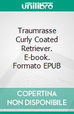 Traumrasse Curly Coated Retriever. E-book. Formato EPUB ebook
