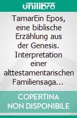 TamarEin Epos, eine biblische Erzählung aus der Genesis. Interpretation einer alttestamentarischen Familiensaga über Ehre in Zeiten von Zweifel und Misstrauen. E-book. Formato EPUB ebook