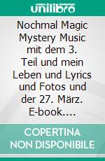 Nochmal Magic Mystery Music mit dem 3. Teil und mein Leben und Lyrics und Fotos und der 27. März. E-book. Formato EPUB ebook