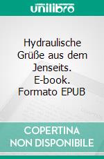 Hydraulische Grüße aus dem Jenseits. E-book. Formato EPUB ebook