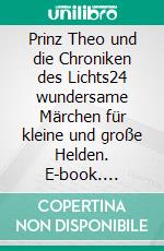 Prinz Theo und die Chroniken des Lichts24 wundersame Märchen für kleine und große Helden. E-book. Formato EPUB ebook