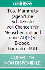 Tote Mammuts jagen?Eine Schatzkiste voll Chancen für Menschen mit und ohne AD(H)S. E-book. Formato EPUB ebook