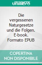 Die vergessenen Naturgesetze und die Folgen. E-book. Formato EPUB ebook