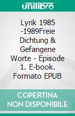 Lyrik 1985 -1989Freie Dichtung & Gefangene Worte - Episode 1. E-book. Formato EPUB ebook