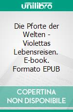 Die Pforte der Welten - Violettas Lebensreisen. E-book. Formato EPUB ebook