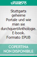 Stuttgarts geheime Portale und wie man sie durchquertAnthologie. E-book. Formato EPUB ebook