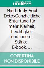 Mind-Body-Soul DetoxGanzheitliche Entgiftung für mehr Klarheit, Leichtigkeit und innerer Stärke. E-book. Formato EPUB ebook
