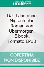 Das Land ohne MigrantenEin Roman von Übermorgen. E-book. Formato EPUB ebook