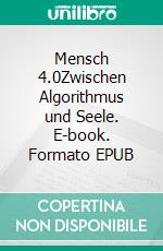 Mensch 4.0Zwischen Algorithmus und Seele. E-book. Formato EPUB ebook
