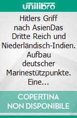 Hitlers Griff nach AsienDas Dritte Reich und Niederländisch-Indien. Aufbau deutscher Marinestützpunkte. Eine Dokumentation, Band 1. E-book. Formato EPUB ebook