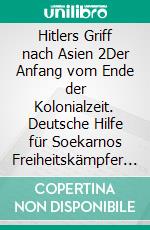 Hitlers Griff nach Asien 2Der Anfang vom Ende der Kolonialzeit. Deutsche Hilfe für Soekarnos Freiheitskämpfer und Indiens Subhas Chandra Bose. Eine Dokumentation, Band 2. E-book. Formato EPUB ebook