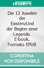 Die 13 Juwelen der ExistenzUnd der Beginn einer Legende. E-book. Formato EPUB ebook