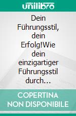 Dein Führungsstil, dein Erfolg!Wie dein einzigartiger Führungsstil durch Empathie, Charisma und Authentizität Erfolg schafft. E-book. Formato EPUB ebook