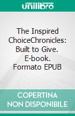 The Inspired ChoiceChronicles: Built to Give. E-book. Formato EPUB ebook