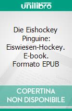 Die Eishockey Pinguine: Eiswiesen-Hockey. E-book. Formato EPUB ebook
