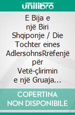 E Bija e një Biri Shqiponje / Die Tochter eines AdlersohnsRrëfenjë për Vetë-çlirimin e një Gruaja / Erzählung über die Selbstbefreiung einer Frau (alb./dt.). E-book. Formato EPUB ebook