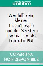 Wer hilft dem kleinen Fisch?Tospie und der Seestern Leoni. E-book. Formato PDF ebook