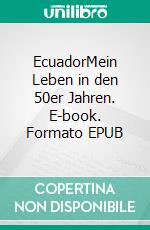 EcuadorMein Leben in den 50er Jahren. E-book. Formato EPUB ebook