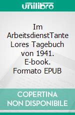 Im ArbeitsdienstTante Lores Tagebuch von 1941. E-book. Formato EPUB ebook