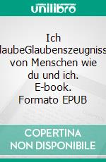 Ich glaubeGlaubenszeugnisse von Menschen wie du und ich. E-book. Formato EPUB ebook