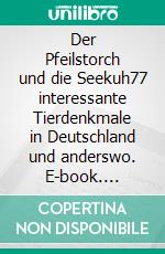 Der Pfeilstorch und die Seekuh77 interessante Tierdenkmale in Deutschland und anderswo. E-book. Formato EPUB ebook