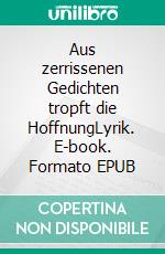 Aus zerrissenen Gedichten tropft die HoffnungLyrik. E-book. Formato EPUB ebook