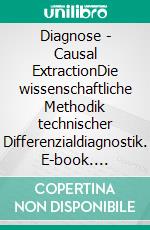 Diagnose - Causal ExtractionDie wissenschaftliche Methodik technischer Differenzialdiagnostik. E-book. Formato EPUB ebook