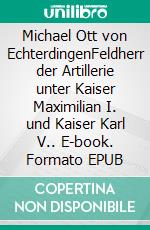 Michael Ott von EchterdingenFeldherr der Artillerie unter Kaiser Maximilian I. und Kaiser Karl V.. E-book. Formato EPUB ebook