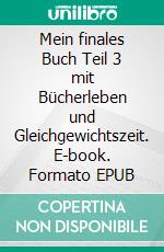 Mein finales Buch Teil 3 mit Bücherleben und Gleichgewichtszeit. E-book. Formato EPUB ebook