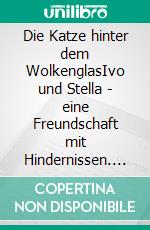 Die Katze hinter dem WolkenglasIvo und Stella - eine Freundschaft mit Hindernissen. E-book. Formato EPUB ebook