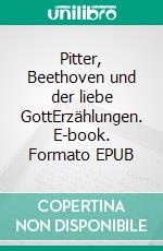 Pitter, Beethoven und der liebe GottErzählungen. E-book. Formato EPUB ebook