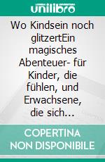 Wo Kindsein noch glitzertEin magisches Abenteuer- für Kinder, die fühlen, und Erwachsene, die sich erinnern dürfen. E-book. Formato EPUB ebook
