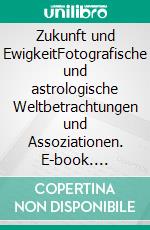 Zukunft und EwigkeitFotografische und astrologische Weltbetrachtungen und Assoziationen. E-book. Formato EPUB ebook