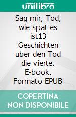 Sag mir, Tod, wie spät es ist13 Geschichten über den Tod die vierte. E-book. Formato EPUB ebook