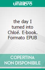 the day I turned into Chloé. E-book. Formato EPUB ebook
