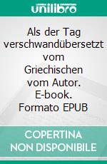 Als der Tag verschwandübersetzt vom Griechischen vom Autor. E-book. Formato EPUB ebook